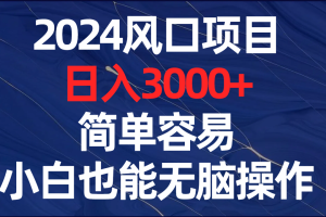 2024风口项目，日入3000+，简单容易，小白也能无脑操作