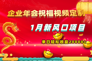 1月新风口项目，有嘴就能做，企业年会祝福视频定制，单日轻松收益20000+