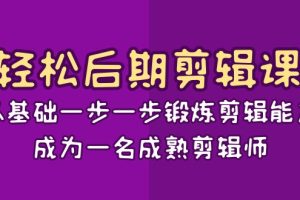 轻松后期-剪辑课：从基础一步一步锻炼剪辑能力，成为一名成熟剪辑师-15节课
