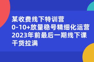 某收费线下特训营：0-10+放量稳号精细化运营，2023年前最后一期线下课