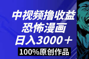 中视频恐怖漫画暴力撸收益，日入3000＋，100%原创玩法