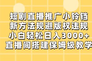 短剧直播推广小铃铛，新方法规避版权违规，小白轻松日入3000+