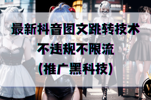 最新抖音图文跳转技术，不违规，不限流（推广黑科技）