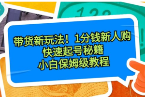 带货新玩法！1分钱新人购，快速起号秘籍！小白保姆级教程