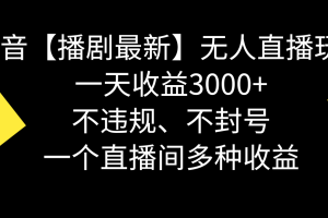 抖音【播剧最新】无人直播玩法，不违规、不封号， 一天收益3000+