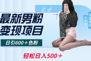 最新男粉变现项目，日引600＋色粉，全平台通用，轻松日入500＋444