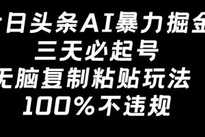 今日头条AI暴力掘金，三天必起号，无脑复制粘贴玩法，100%不违规