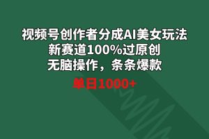 视频号创作者分成AI美女玩法 新赛道100%过原创无脑操作 条条爆款 单日1000+