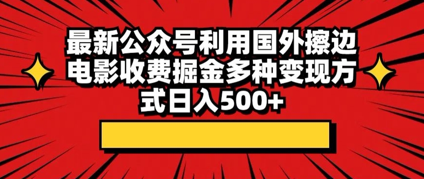 图片[1]-最新公众号利用国外擦边电影收费掘金多种变现方式日入500+-网创特工