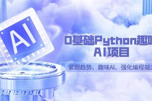 0基础Python趣味-AI项目，紧跟趋势、趣味Al、强化编程能力（13节课）