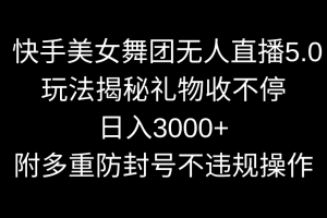 快手美女舞团无人直播5.0玩法揭秘，礼物收不停，日入3000+