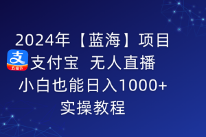 2024年【蓝海】项目 支付宝无人直播 小白也能日入1000+ 实操教程