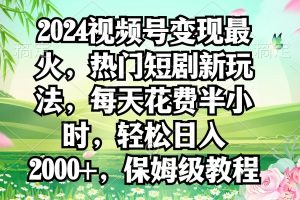 2024视频号变现最火，热门短剧新玩法，每天花费半小时，轻松日入2000+