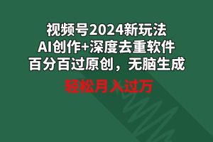 视频号2024新玩法，AI创作+深度去重软件 百分百过原创，无脑生成，月入过万