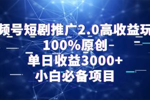 视频号短剧推广2.0高收益玩法，100%原创，单日收益3000+，小白必备项目