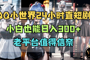 QQ小世界，24小时直播短剧，小白也能日入300+，老平台值得信奈