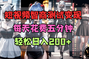 短视频智商测试变现，每天花费五分钟，轻松日入200+，多种变现方式