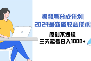 视频号分成计划2024最新破收益技术，原创不违规，三天起号日入1000+