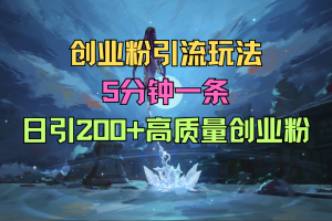 创业粉引流玩法，5分钟一条日引200+高质量创业粉
