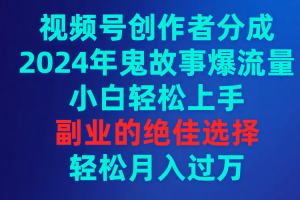 视频号创作者分成，2024年鬼故事爆流量，小白轻松上手，副业的绝佳选择