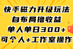 快手磁力升级玩法，自布局撸收益，单人单日300+，个人工作室均可操作