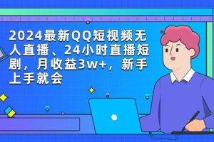 2024最新QQ短视频无人直播、24小时直播短剧，月收益3w+，新手上手就会