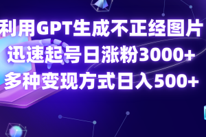 利用GPT生成不正经图片，迅速起号日涨粉3000+，多种变现方式，日入500+