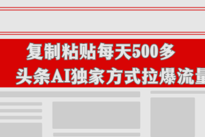 复制粘贴每天500多，不是烂大街的头条AI，独家方式拉爆流量！
