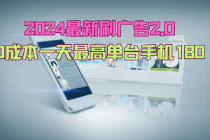 2024最新刷广告2.0，0成本一天最高单台手机180