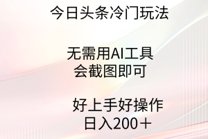 今日头条冷门玩法，无需用AI工具，会截图即可。门槛低好操作好上手
