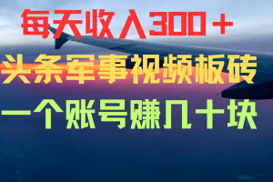 每天收入300＋，头条军事视频板砖，一个账号赚几十块，量变引起质变！