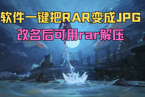 软件一键把RAR变成JPG，改名后可用rar解压