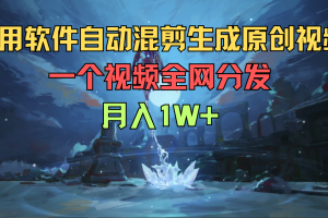 利用软件自动混剪生成原创视频，一个视频全网分发，月入1W+
