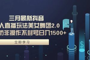 三月最新抖音无人直播玩法美女舞团2.0，多重防非操作不封号日入1500+