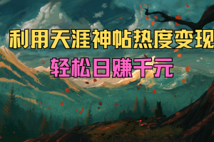 利用天涯神帖热度变现，轻松日赚千元
