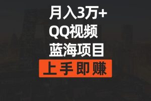 月入3万+ 简单搬运去重QQ视频蓝海赛道 上手即赚