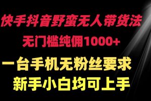 快手抖音野蛮无人带货法 无门槛纯佣1000+ 一台手机无粉丝要求新手小白