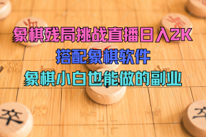 象棋残局挑战直播，日入2K，搭配象棋软件， 象棋小白也能做的副业！