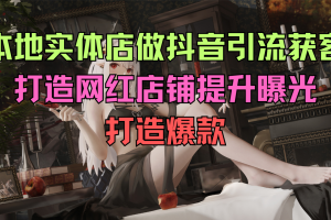 本地实体店做抖音引流获客，打造网红店铺，提升曝光，打造爆款-137节无水印