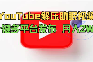 YouTube解压助眠视频 一键多平台发布 月入2W+