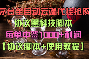 i茅台全自动云端代挂抢购协议黑科技脚本，每单中签1000+利润【协议脚本+使用教程】