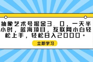 抽象艺术号掘金3.0，一天半小时 ，蓝海项目， 互联网小白轻松上手