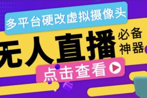 最新版手机无人直播硬改虚拟摄像头，支持多平台修改手机摄像头【硬改神器+使用 教程】