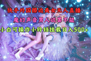 快手外国擦边美女无人直播，魔幻声音男人欲罢不能，小白可操作小铃铛挂载日入500+