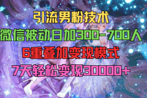 引流男粉技术 ，微信被动日加300-700人，6重叠加变现模式，7天轻松变现30000+