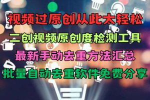 再也不用担心过不了原创了：二创视频原创度检测工具！最新手动去重方法汇总&批量自动去重软件免费分享！