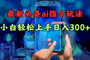 最新头条ai指令玩法小白轻松上手日入300+