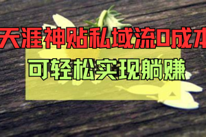 天涯神贴私域流0成本，可轻松实现躺赚