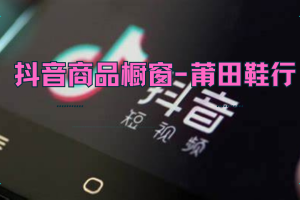 抖音商品橱窗-莆田鞋行