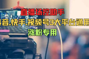 直播场控助手（抖音.快手.视频号3大平台通用）涨粉专用